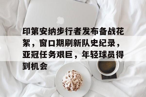 LOL-印第安纳步行者发布备战花絮，窗口期刷新队史纪录，亚冠任务艰巨，年轻球员得到机会的简单介绍